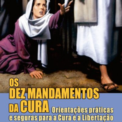 OS DEZ MANDAMENTOS DA CURA: ORIENTAÇÕES PRÁTICAS E SEGURAS PARA A CURA E A LIBERTAÇÃO